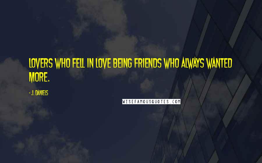 J. Daniels quotes: Lovers who fell in love being friends who always wanted more.