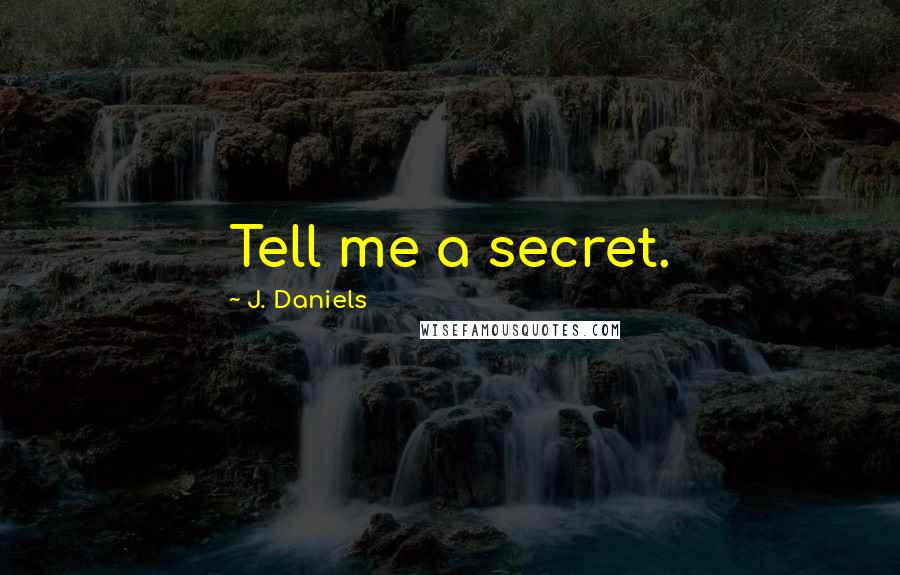 J. Daniels quotes: Tell me a secret.