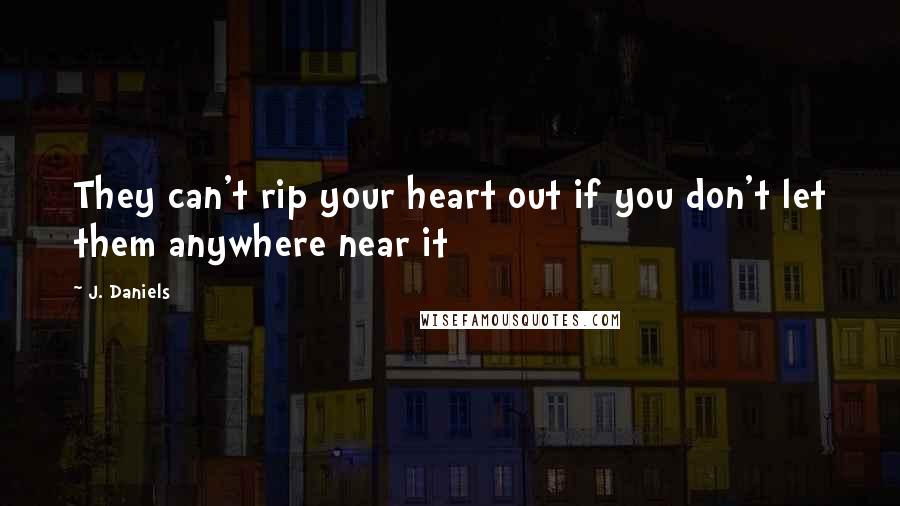 J. Daniels quotes: They can't rip your heart out if you don't let them anywhere near it