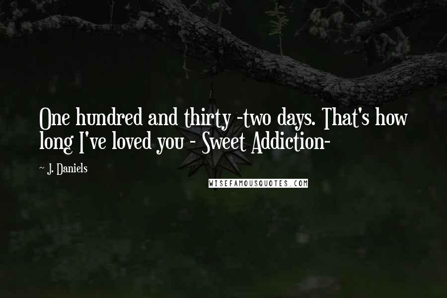 J. Daniels quotes: One hundred and thirty -two days. That's how long I've loved you - Sweet Addiction-