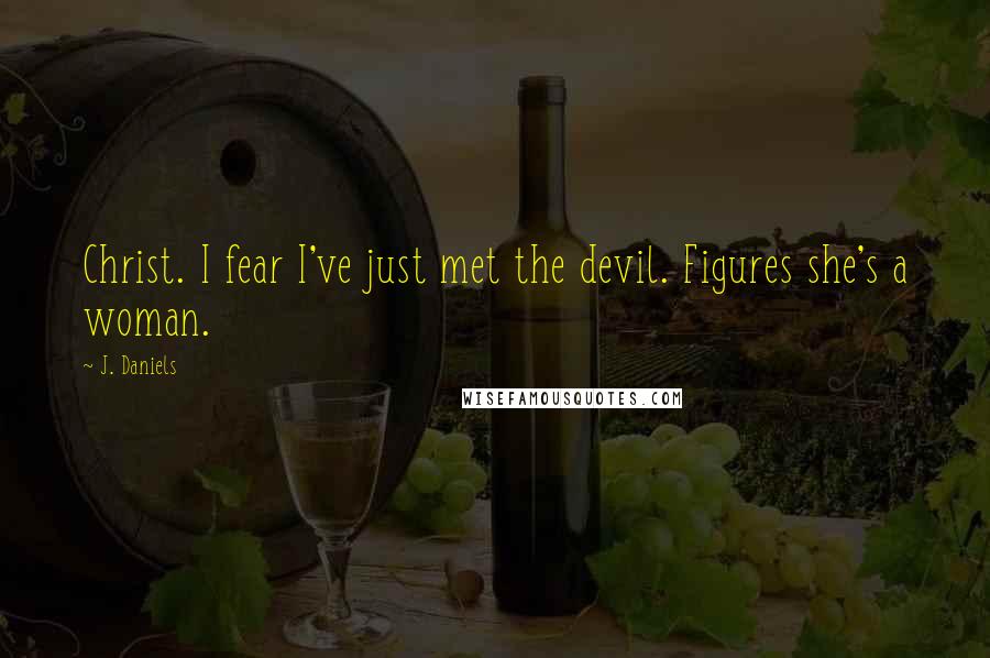 J. Daniels quotes: Christ. I fear I've just met the devil. Figures she's a woman.