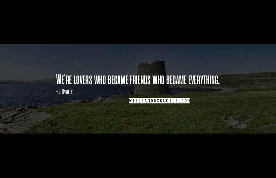J. Daniels quotes: We're lovers who became friends who became everything.