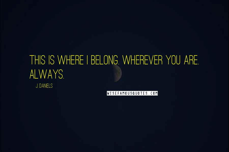 J. Daniels quotes: This is where I belong. Wherever you are. Always.