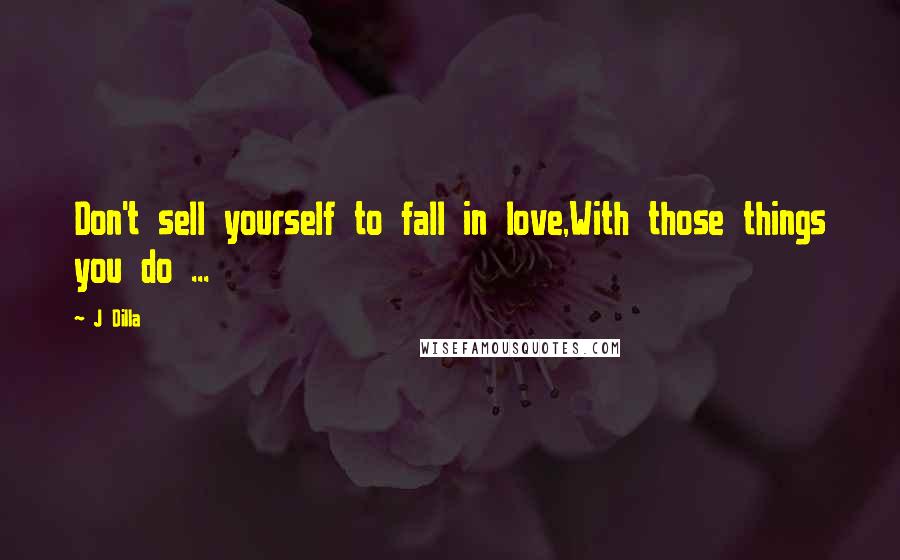 J Dilla quotes: Don't sell yourself to fall in love,With those things you do ...