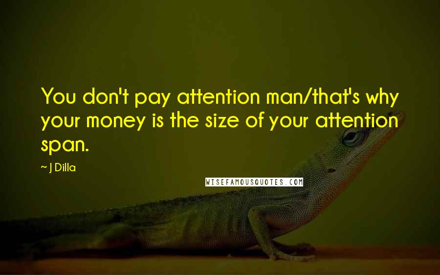 J Dilla quotes: You don't pay attention man/that's why your money is the size of your attention span.