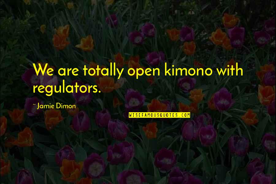 J Dimon Quotes By Jamie Dimon: We are totally open kimono with regulators.