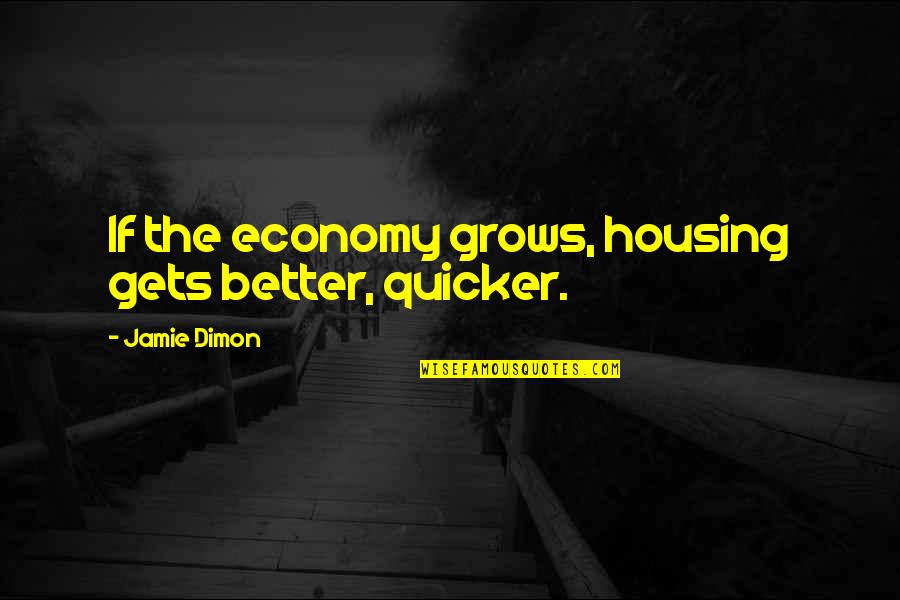 J Dimon Quotes By Jamie Dimon: If the economy grows, housing gets better, quicker.