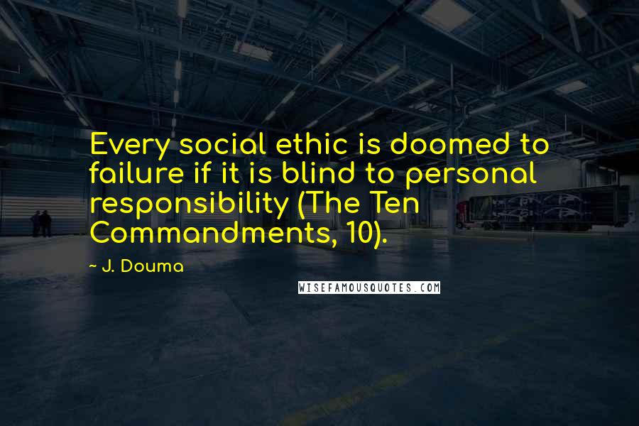 J. Douma quotes: Every social ethic is doomed to failure if it is blind to personal responsibility (The Ten Commandments, 10). J. Douma quotes: Every social ethic is doomed to failure if it is blind to personal responsibility (The Ten Commandments, 10).