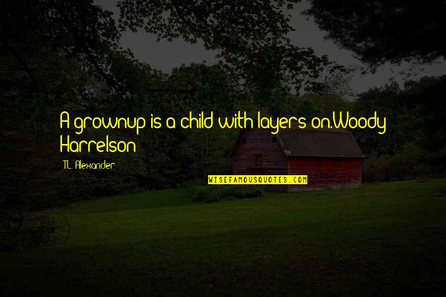 J Drov Hmoty Quotes By T.L. Alexander: A grownup is a child with layers on.Woody J Drov Hmoty Quotes By T.L. Alexander: A grownup is a child with layers on.Woody