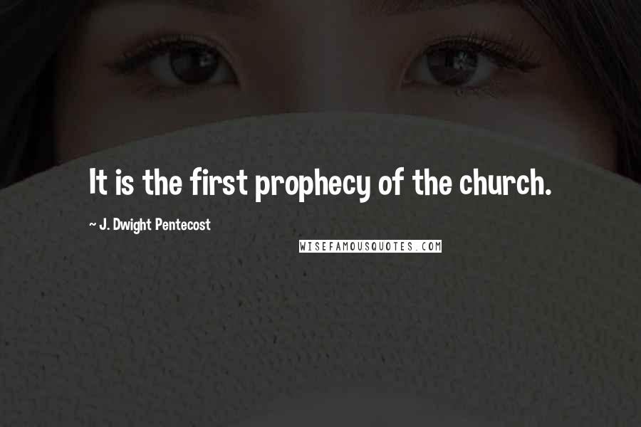 J. Dwight Pentecost quotes: It is the first prophecy of the church.