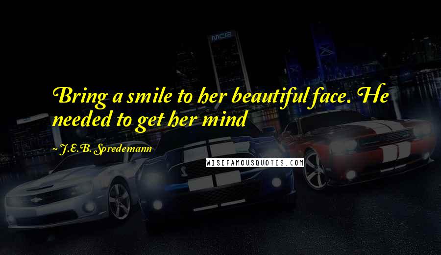 J.E.B. Spredemann quotes: Bring a smile to her beautiful face. He needed to get her mind