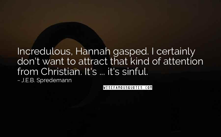 J.E.B. Spredemann quotes: Incredulous, Hannah gasped. I certainly don't want to attract that kind of attention from Christian. It's ... it's sinful.