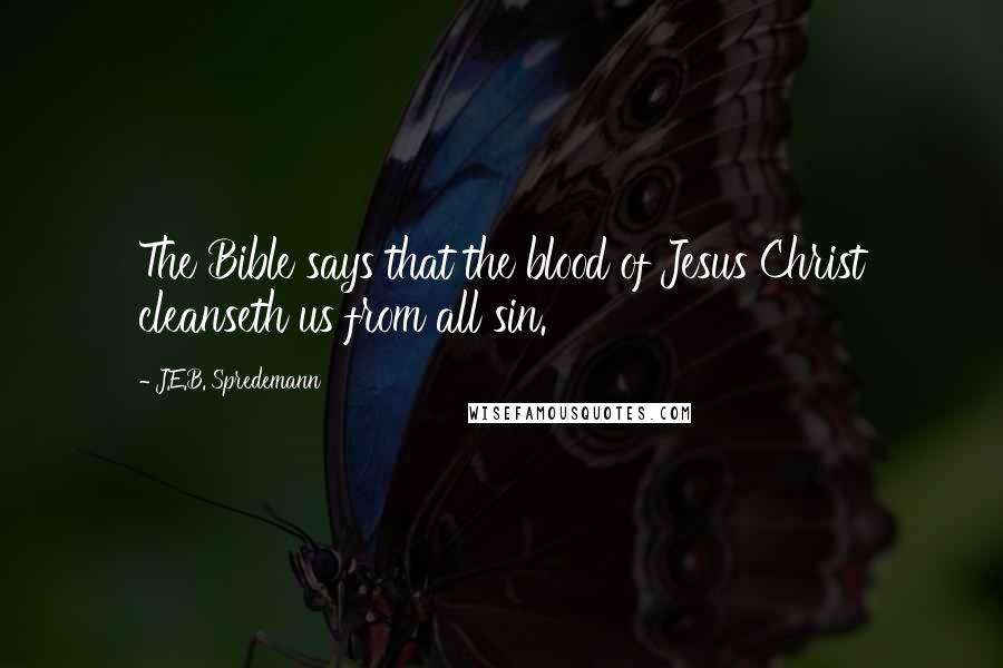 J.E.B. Spredemann quotes: The Bible says that the blood of Jesus Christ cleanseth us from all sin.