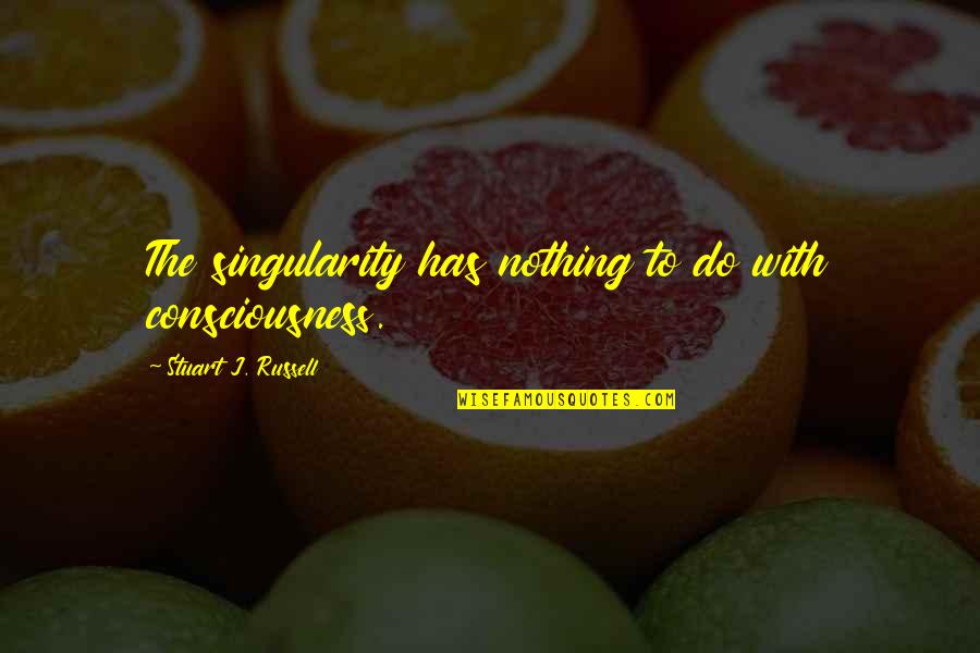 J.e.b. Stuart Quotes By Stuart J. Russell: The singularity has nothing to do with consciousness.