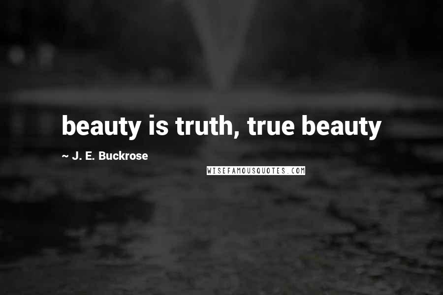 J. E. Buckrose quotes: beauty is truth, true beauty