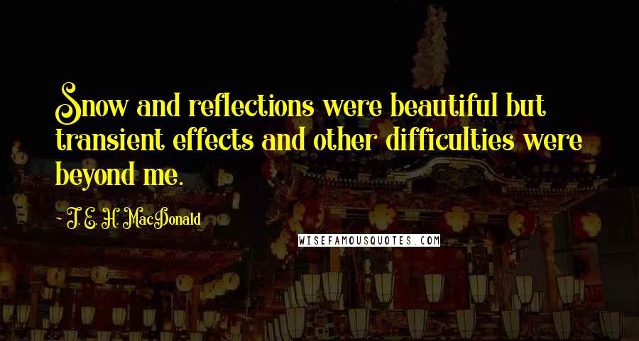 J. E. H. MacDonald quotes: Snow and reflections were beautiful but transient effects and other difficulties were beyond me.