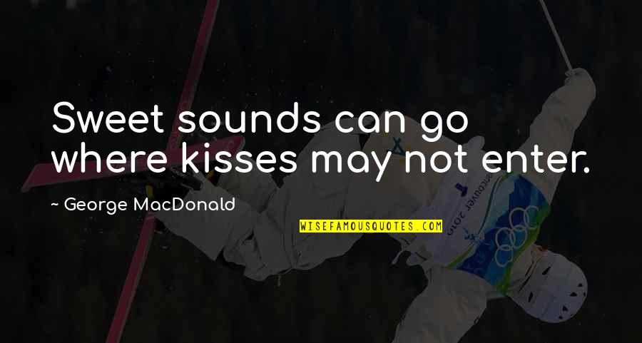 J.e.h Macdonald Quotes By George MacDonald: Sweet sounds can go where kisses may not