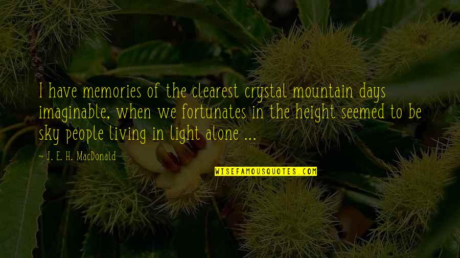 J.e.h Macdonald Quotes By J. E. H. MacDonald: I have memories of the clearest crystal mountain