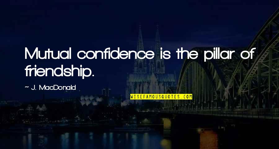 J.e.h Macdonald Quotes By J. MacDonald: Mutual confidence is the pillar of friendship.