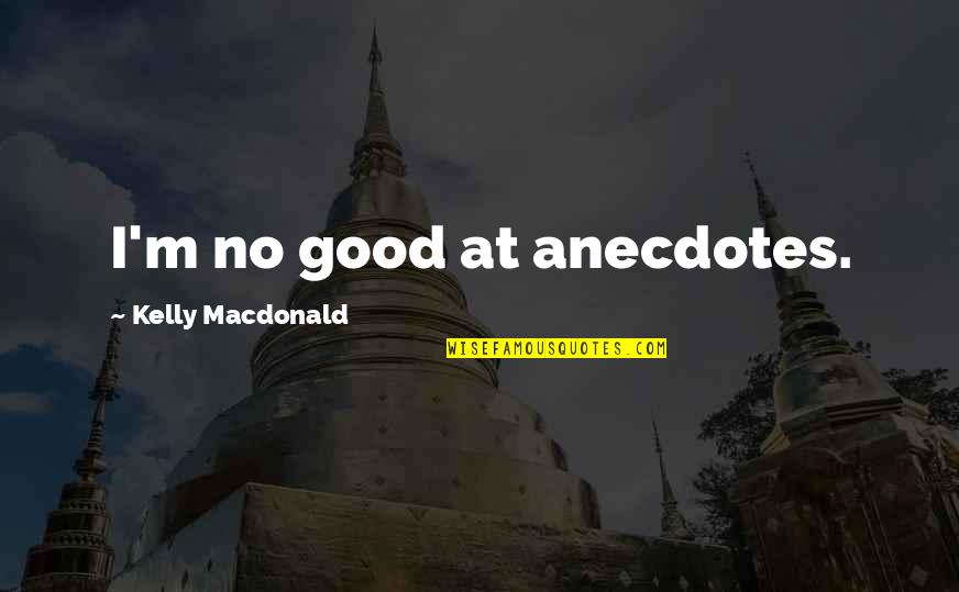 J.e.h Macdonald Quotes By Kelly Macdonald: I'm no good at anecdotes.