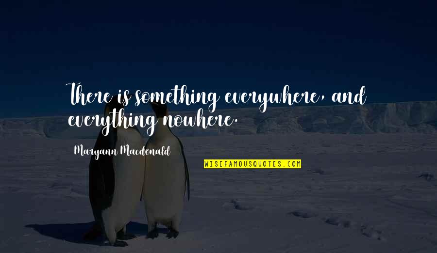 J.e.h Macdonald Quotes By Maryann Macdonald: There is something everywhere, and everything nowhere.