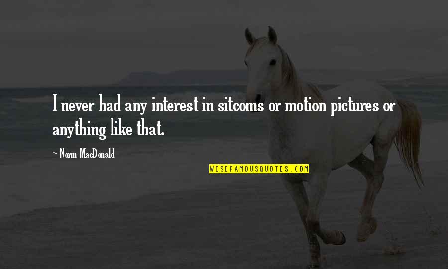 J.e.h Macdonald Quotes By Norm MacDonald: I never had any interest in sitcoms or
