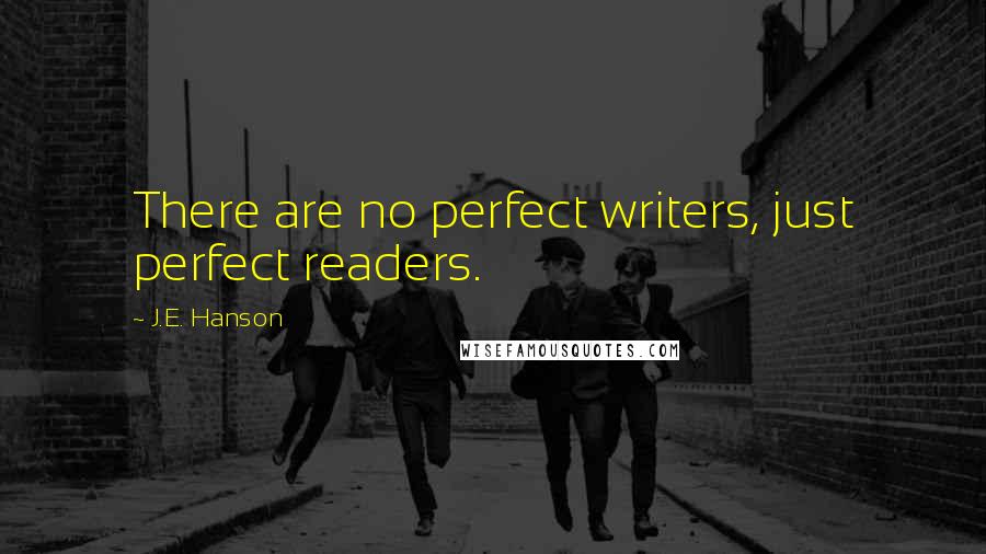 J.E. Hanson quotes: There are no perfect writers, just perfect readers.