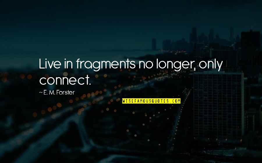 J E Keever Quotes By E. M. Forster: Live in fragments no longer, only connect.