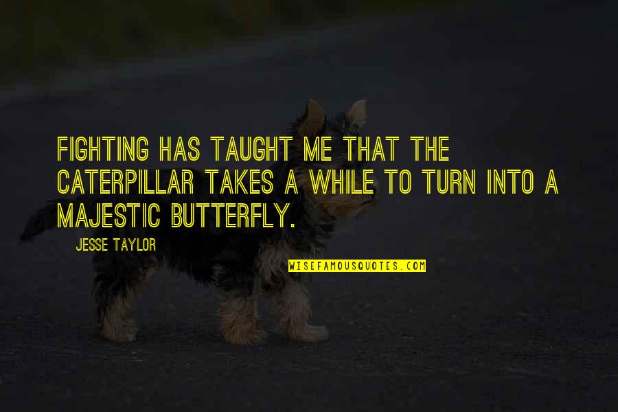J E Keever Quotes By Jesse Taylor: Fighting has taught me that the caterpillar takes