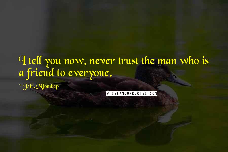 J.E. Mfombep quotes: I tell you now, never trust the man who is a friend to everyone.