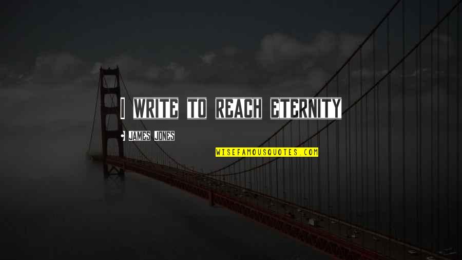 J Edgar Hoover Communism Quotes By James Jones: I write to reach eternity J Edgar Hoover Communism Quotes By James Jones: I write to reach eternity