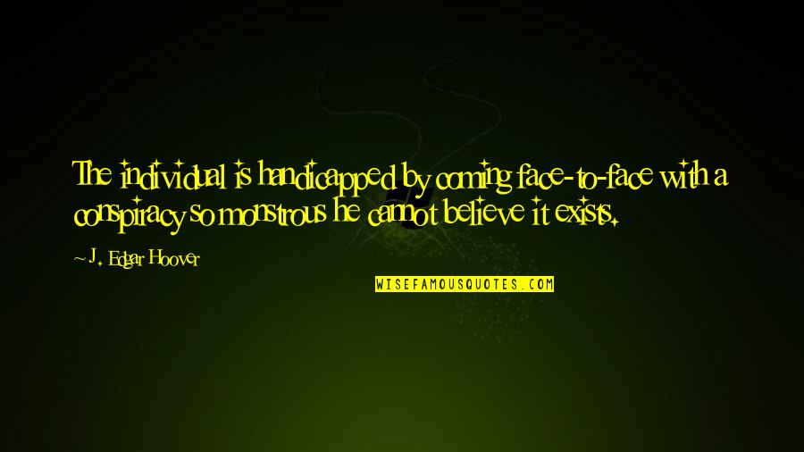J Edgar Hoover Conspiracy Quotes By J. Edgar Hoover: The individual is handicapped by coming face-to-face with