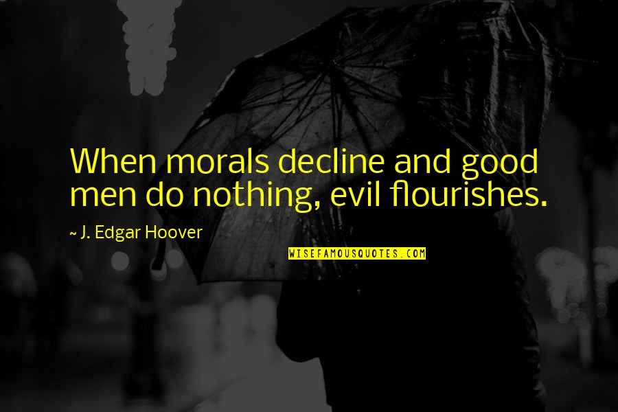 J Edgar Hoover Quotes By J. Edgar Hoover: When morals decline and good men do nothing,