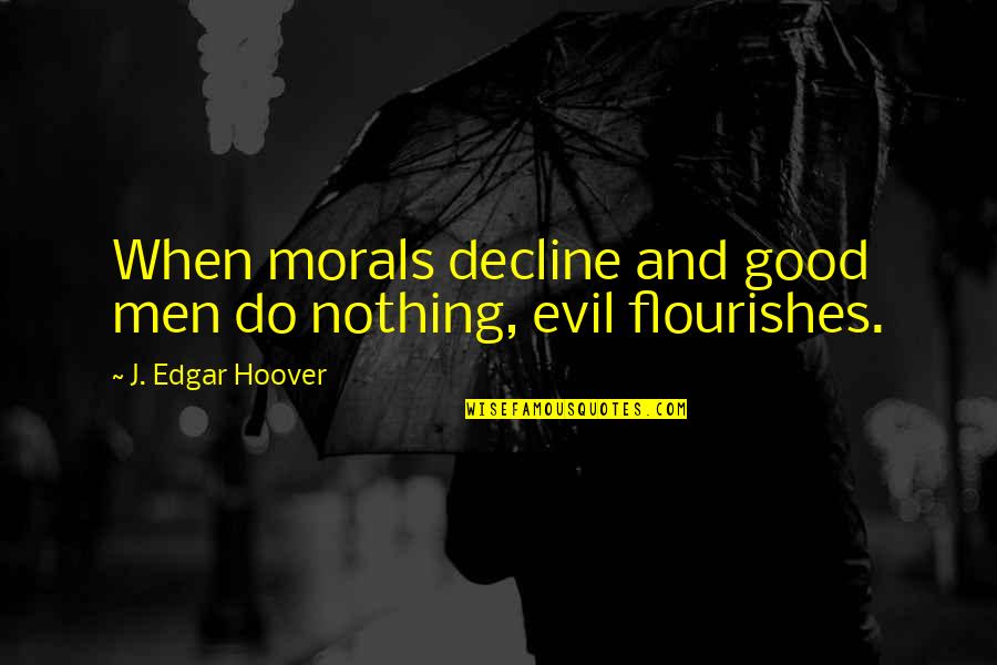 J Edgar Quotes By J. Edgar Hoover: When morals decline and good men do nothing, J Edgar Quotes By J. Edgar Hoover: When morals decline and good men do nothing,