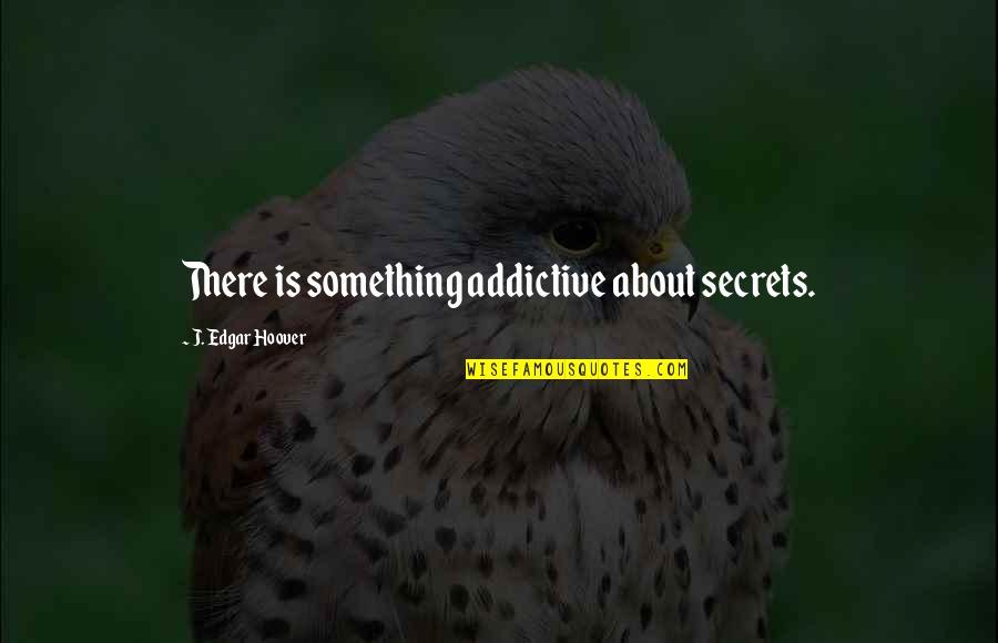J Edgar Quotes By J. Edgar Hoover: There is something addictive about secrets. J Edgar Quotes By J. Edgar Hoover: There is something addictive about secrets.