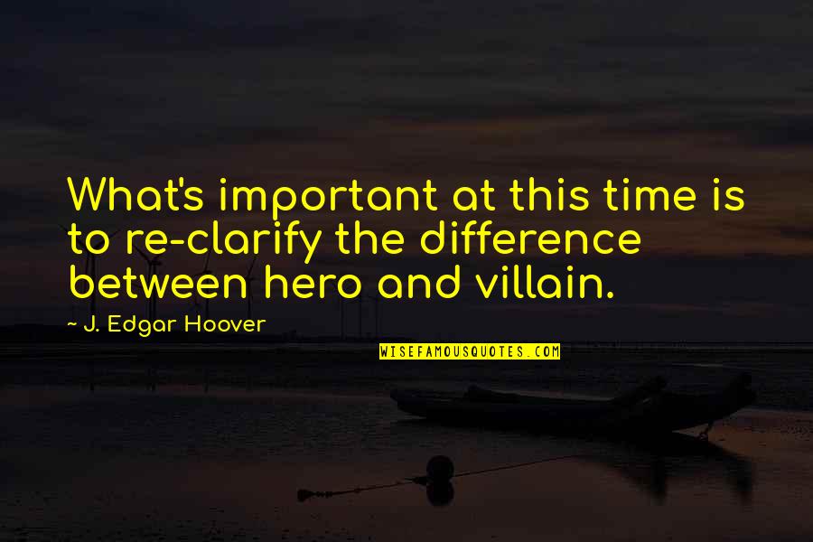 J Edgar Quotes By J. Edgar Hoover: What's important at this time is to re-clarify J Edgar Quotes By J. Edgar Hoover: What's important at this time is to re-clarify