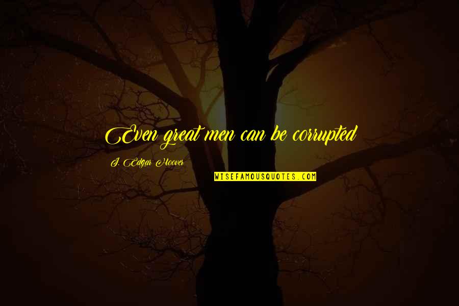 J Edgar Quotes By J. Edgar Hoover: Even great men can be corrupted J Edgar Quotes By J. Edgar Hoover: Even great men can be corrupted