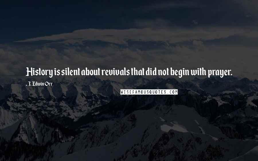 J. Edwin Orr quotes: History is silent about revivals that did not begin with prayer.