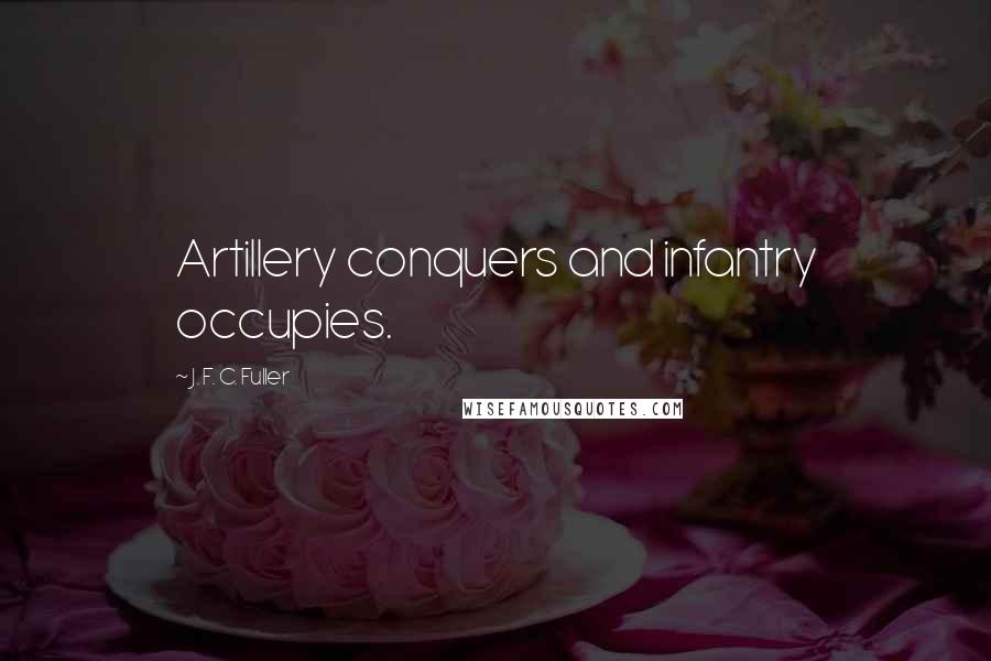 J. F. C. Fuller quotes: Artillery conquers and infantry occupies.