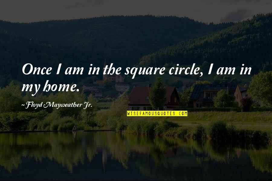J F Floyd Quotes By Floyd Mayweather Jr.: Once I am in the square circle, I