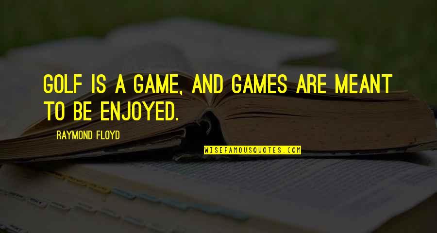 J F Floyd Quotes By Raymond Floyd: Golf is a game, and games are meant