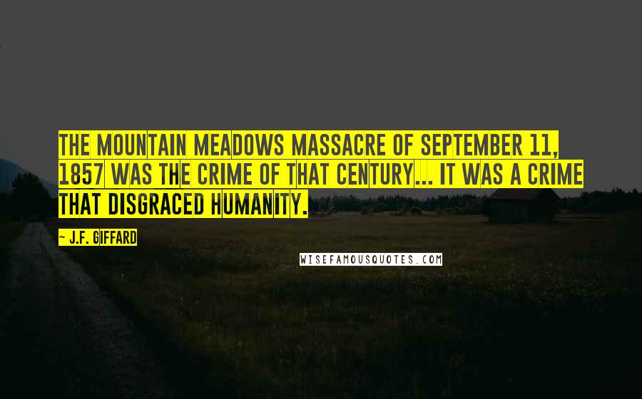 J.F. Giffard quotes: The Mountain Meadows Massacre of September 11, 1857 was the crime of that century... it was a crime that disgraced humanity.