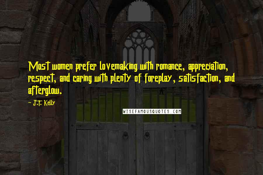 J.F. Kelly quotes: Most women prefer lovemaking with romance, appreciation, respect, and caring with plenty of foreplay, satisfaction, and afterglow.
