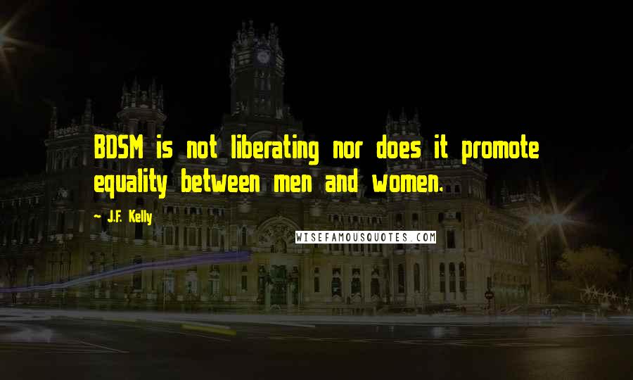 J.F. Kelly quotes: BDSM is not liberating nor does it promote equality between men and women.