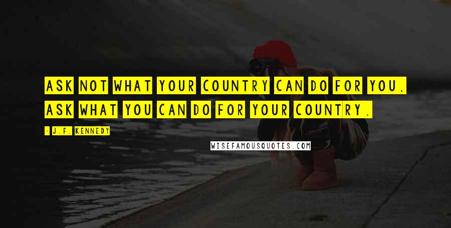 J.F. Kennedy quotes: Ask not what your country can do for you. Ask what you can do for your country.