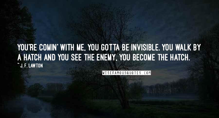 J. F. Lawton quotes: You're comin' with me, you gotta be invisible. You walk by a hatch and you see the enemy, you become the hatch.