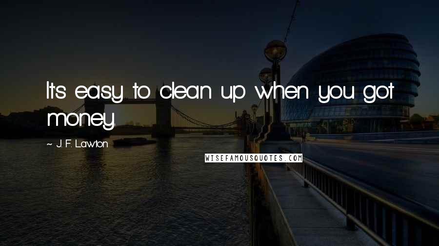 J. F. Lawton quotes: It's easy to clean up when you got money.