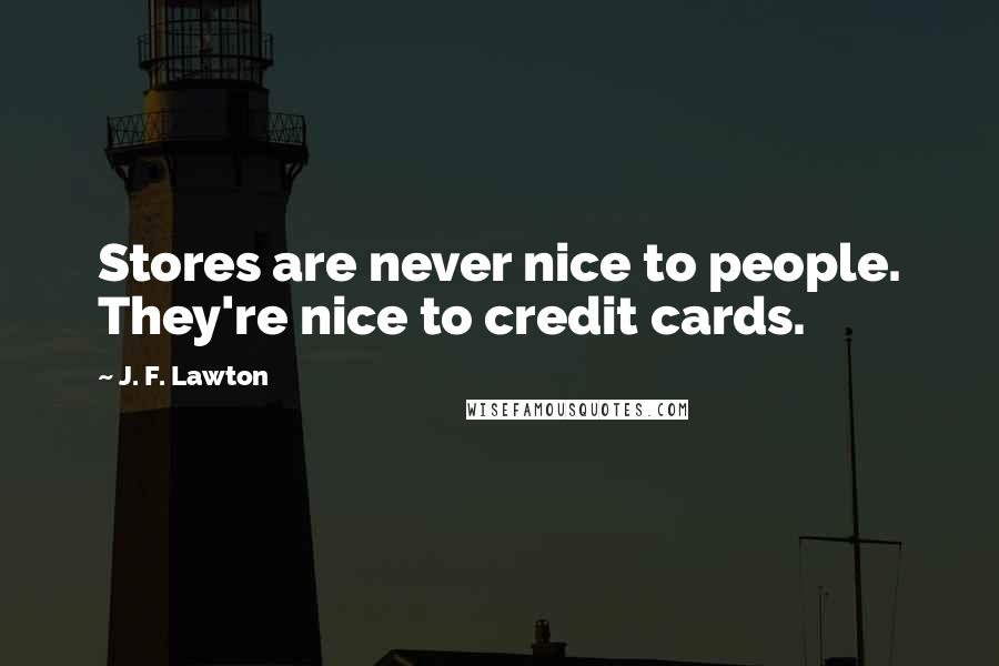 J. F. Lawton quotes: Stores are never nice to people. They're nice to credit cards.