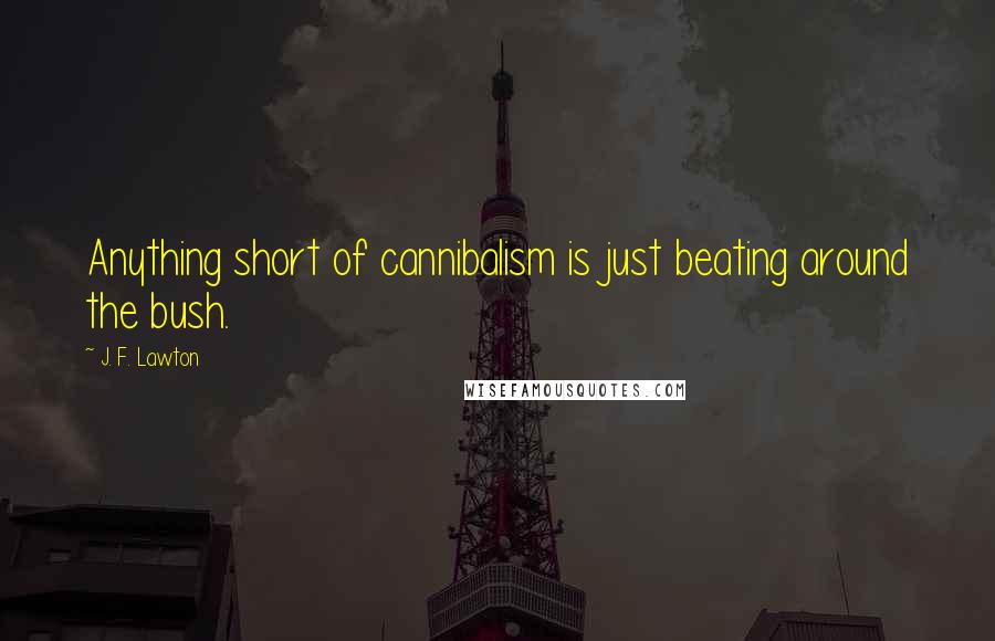 J. F. Lawton quotes: Anything short of cannibalism is just beating around the bush.