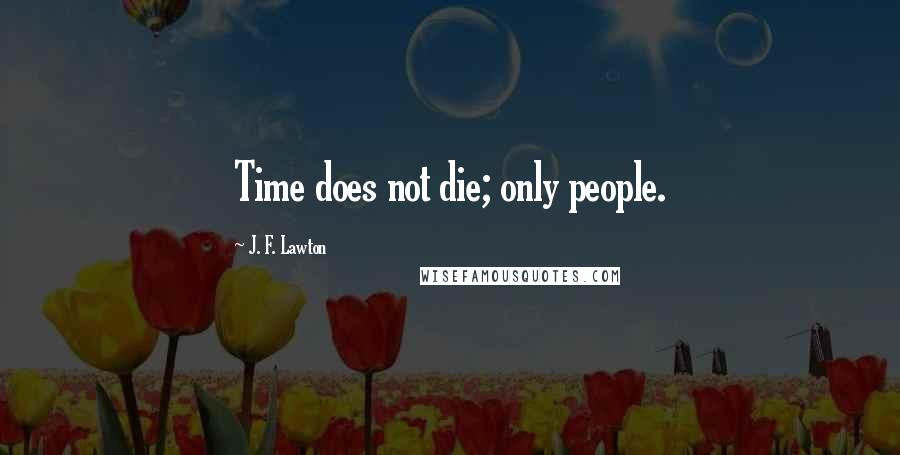 J. F. Lawton quotes: Time does not die; only people.